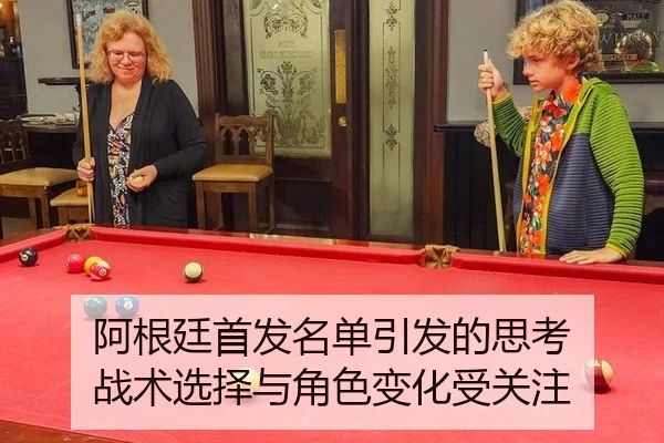 阿根廷首发名单引发的思考 战术选择与角色变化受关注 - manguantiyu